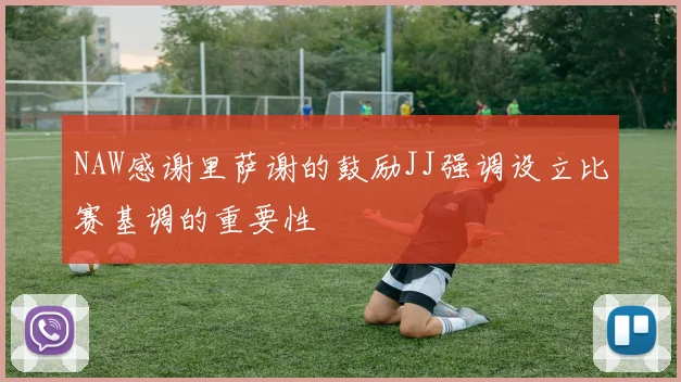 NAW感谢里萨谢的鼓励JJ强调设立比赛基调的重要性