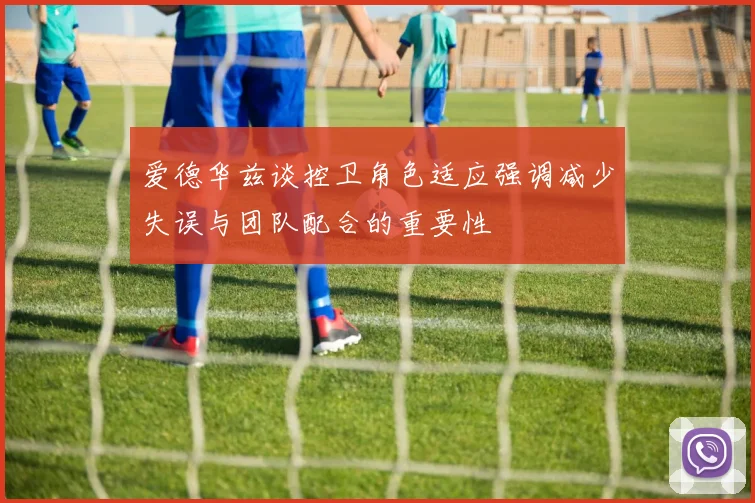 爱德华兹谈控卫角色适应强调减少失误与团队配合的重要性