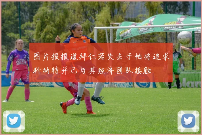 图片报报道拜仁若失去于帕将追求科纳特并已与其经济团队接触