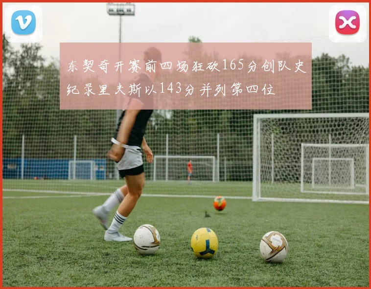 东契奇开赛前四场狂砍165分创队史纪录里夫斯以143分并列第四位