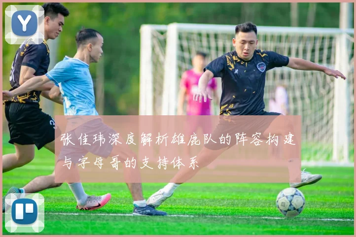 张佳玮深度解析雄鹿队的阵容构建与字母哥的支持体系