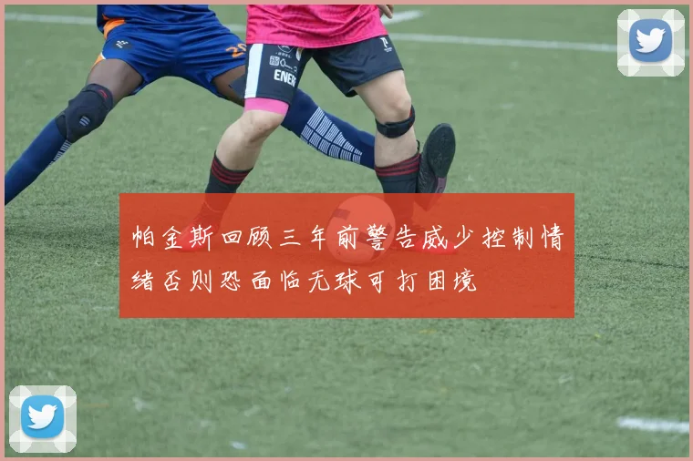 帕金斯回顾三年前警告威少控制情绪否则恐面临无球可打困境