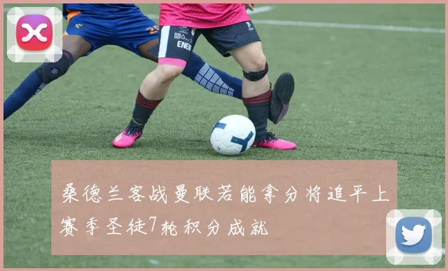 桑德兰客战曼联若能拿分将追平上赛季圣徒7轮积分成就