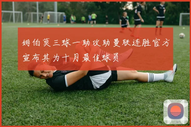 姆伯莫三球一助攻助曼联连胜官方宣布其为十月最佳球员