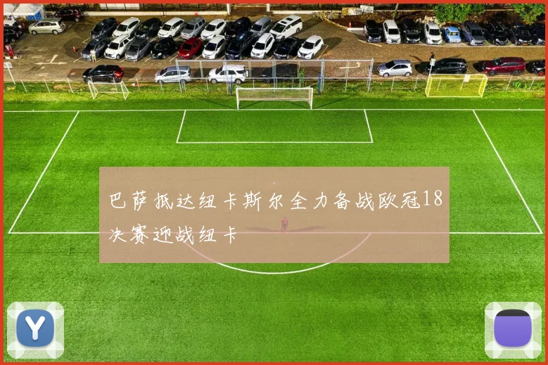 巴萨抵达纽卡斯尔全力备战欧冠18决赛迎战纽卡