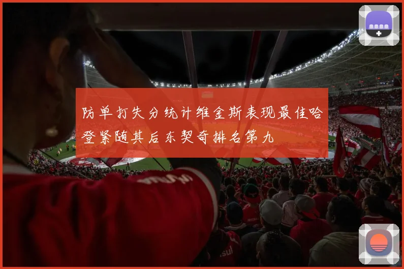 防单打失分统计维金斯表现最佳哈登紧随其后东契奇排名第九