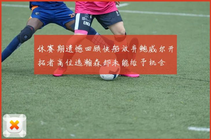 休赛期遗憾回顾快船放弃鲍威尔开拓者高位选瀚森却未能给予机会