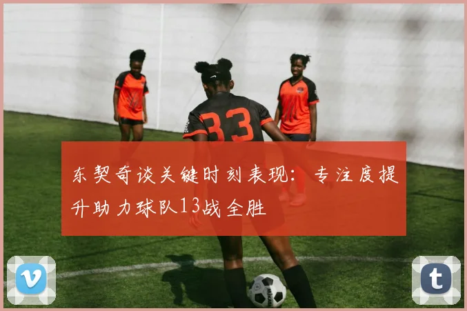 东契奇谈关键时刻表现：专注度提升助力球队13战全胜