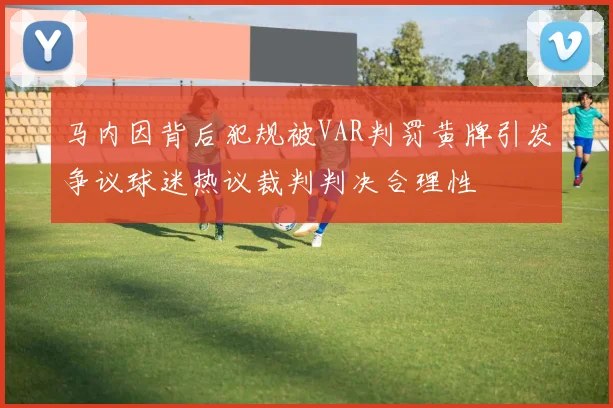 马内因背后犯规被VAR判罚黄牌引发争议球迷热议裁判判决合理性