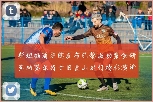 斯坦福商学院发布巴黎成功案例研究纳赛尔将于旧金山进行精彩演讲