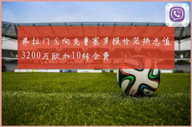 弗拉门戈向克鲁塞罗报价若热总值3200万欧加10转会费